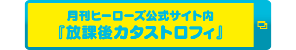 月刊ヒーローズ公式サイト内『放課後カタストロフィ』